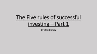 The Five rules of successful
investing – Part 1
By : Pat Dorsey
 