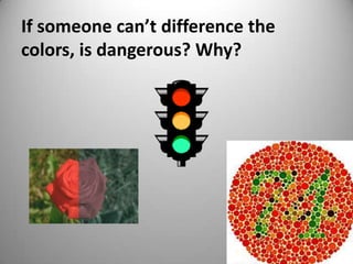 If someone can’t difference the
colors, is dangerous? Why?
 