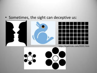 • Sometimes, the sight can deceptive us:
http://eyetricks.com/0101.htm
 