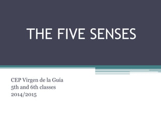 THE FIVE SENSES
CEP Virgen de la Guía
5th and 6th classes
2014/2015
 