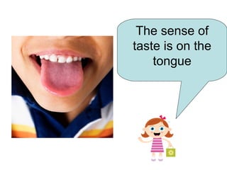 The sense of
taste is on the
    tongue
 