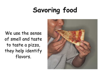 Savoring food


We use the sense
of smell and taste
 to taste a pizza,
they help identify
      flavors.
 