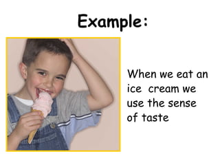Example:


     When we eat an
     ice cream we
     use the sense
     of taste
 