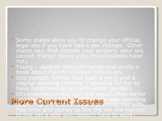 More Current Issues <ul><li>Some states allow you to change your official, legal sex if you have had a sex change.  Other ...