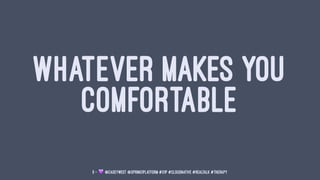 WHATEVER MAKES YOU
COMFORTABLE
5 — ! @caseywest @spring1platform #S1P #cloudnative #realtalk #therapy
 
