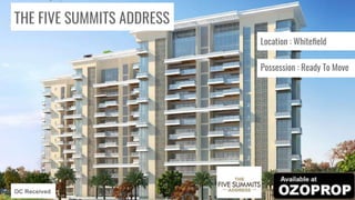 THE FIVE SUMMITS ADDRESS
Location : Whiteﬁeld
Possession : Ready To Move
OC Received
 