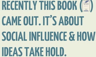 RECENTLY THIS BOOK ( )
CAME OUT. IT’S ABOUT
SOCIAL INFLUENCE & HOW
IDEAS TAKE HOLD.
 