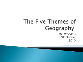 The Five Themes of Geography! Mr. Woods’s  NC History 2010 