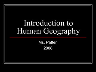 Introduction to
Human Geography
     Ms. Patten
       2008
 