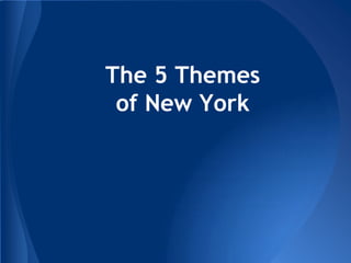 The 5 Themes
 of New York
 