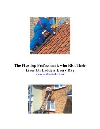 The Five Top Professionals who Risk Their
Lives On Ladders Every Day
www.ladders4sale.co.uk
 
