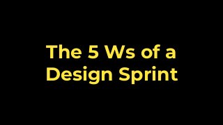 The 5 Ws of a
Design Sprint
 
