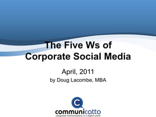 The Five Ws of
Corporate Social Media
         April, 2011
     by Doug Lacombe, MBA
 