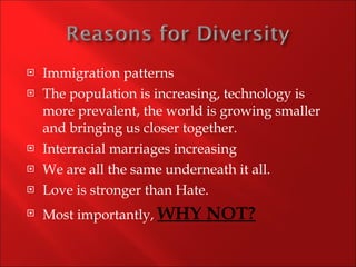 Immigration patterns The population is increasing, technology is more prevalent, the world is growing smaller and bringing us closer together. Interracial marriages increasing We are all the same underneath it all. Love is stronger than Hate. Most importantly,  WHY NOT? 
