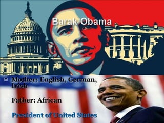 Mother: English, German, Irish Father: African President of United States 
