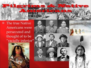 The true Native Americans were persecuted and thought of to be “racially inferior”. 