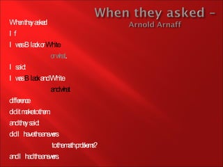 <ul><li>When they asked </li></ul><ul><li>If  </li></ul><ul><li>I was Black or  White </li></ul><ul><li>or what . </li></u...