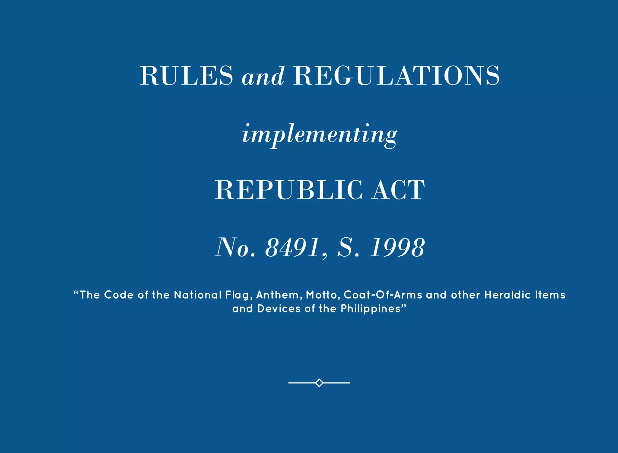 1
RULES and REGULATIONS
implementing
REPUBLIC ACT
No. 8491, S. 1998
“The Code of the National Flag, Anthem, Motto, Coat-Of-Arms and other Heraldic Items
and Devices of the Philippines”
 