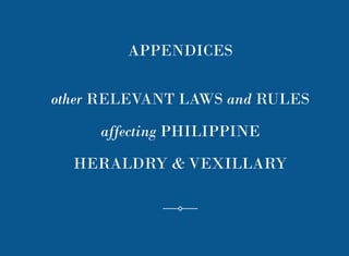 95
APPENDICES
other RELEVANT LAWS and RULES
affecting PHILIPPINE
HERALDRY & VEXILLARY
 