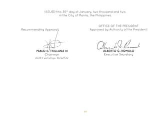 69
ISSUED this 30th
day of January, two thousand and two,
in the City of Manila, the Philippines.
OFFICE OF THE PRESIDENT
Approved by Authority of the President:
PABLO S. TRILLANA III
Chairman
and Executive Director
ALBERTO G. ROMULO
Executive Secretary
Recommending Approval:
 