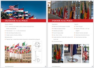 Flag pole Material
o M.S.. Galvanized pole Powder Coated or Stainless steel pole 202 or
Stainless steel pole 304
o Pole diameter: 1" , 2" , 3 " and customized size
o Silver ball along with pulley on top
o Powder Coated or Painted or Buffing
Base plate option
o Flag pole Type- L shaped Flag Cantilever Attachment o Standard Vertical flag pole
Flag material:
o 100% shinny knitted polyester 110 GSM
o All flags are disperse printed
o Washable and durable
o As per the logo / design
o Size: 3 feet x 4.5 feet
o Double stitched on 3 sides with a sleeve on the
fourth side
o UV protected colours.
Flag pole
o Indoor Flag pole
o Diameter of the pole : 1.25" and
height 8’
o Material: Stainless steel pole
o Round steel silver ball on the top
o Round stainless steel base
www.theflagcompany.inwww.theflagcompany.in 22 23
OUTDOOR FLAG POLES INDOOR FLAG POLES
 