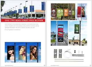 ONE/ TWO SIDED STREET POLE BANNER
Street Pole Banner is the simplest item in installation. It is one of the fastest selling
products and widely used I various events to amke promotions smart & eye catching.
Lightweight and portable. They come in 2 formats: one sided or two sided
Size: Flag Artwork: Customised sizeo
www.theflagcompany.inwww.theflagcompany.in 54 55
 