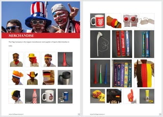 The Flag Company is the largest manufacturer and supplier of Sports Merchandise in
India
www.theflagcompany.inwww.theflagcompany.in 74 75
MERCHANDISE
 