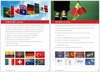 cOUNTRY FLAGS
Country Flags usually used in Office Buildings, Schools, Hotels, Exhibitions, Stadiums, Sports
organizations and events, Showrooms, Government Buildings and Factories are
manufactured by The Flag Company as per the country and color codes. These can be used
outdoor or placed indoor with the help of Indoor flag poles made of stainless steel base.
o Flag Size : 2' x 3' / 3' x 4.5' / 4' x 6' / 6' x 9' / 8' x 12' or any other custom size.
o Flag Material : 100% Woven Polyester / Knitted Polyester / Spun Polyester.
o Flag Colours : Colors as per the Pantone color code of each country.
o Flag specifications : As per the Flag Code of each country.
o Stitching : Double Stitched on 3 sides and 4th side with Groomets / Eyelets or Nylon
Rope attached to the sleeve.
o Flag pole : Any size in Wood, Fiber Glass or Stainless Steel.
Sports Flags are used by all Sport Organisation. It creates an Identity of team and results in
Unity and Pride holding a particular Logo are manufactured by The Flag Company as per
the logo and client design requirement.
o Flag Size : 4" x 6"/12" x 18"/2' x 3' / 3' x 4.5' / 4' x 6' / 6' x 9' / 8' x 12' or any
other custom size
o Flag Material : 100% Woven Polyester / Knitted Polyester / Spun Polyester.
o Flag Colours : Colors as per the design requirement
o Stitching : Double Stitched on 3 sides and 4th side with Groomets / Eyelets or Nylon
Rope attached to the sleeve
o Flag Pole : Any size in Wood, Fiber Glass or Stainless Steel
SPORTS FLAGS
www.theflagcompany.inwww.theflagcompany.in 14 15
 