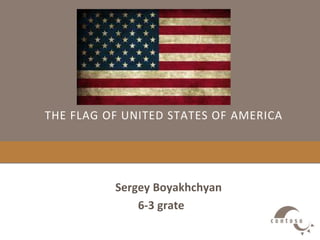THE FLAG OF UNITED STATES OF AMERICA 
Sergey Boyakhchyan 
6-3 grate 
 