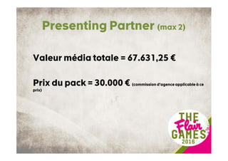 Presenting Partner (max 2)
Valeur média totale = 67.631,25 €
Prix du pack = 30.000 € (commission d’agence applicable à ce
prix)
 
