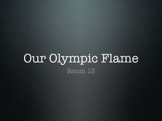 Our Olympic Flame
      Room 13
 