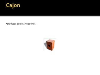 •produces percussive sounds
 