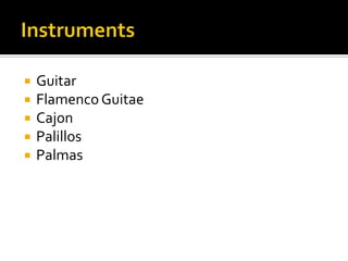   Guitar
   Flamenco Guitae
   Cajon
   Palillos
   Palmas
 