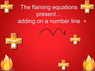 The flaming equations
       present…
adding on a number line
 