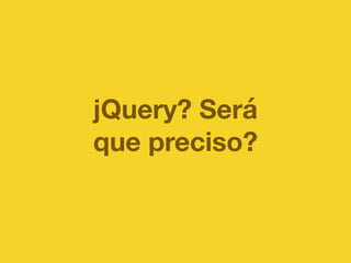 jQuery? Será 
que preciso? 
 