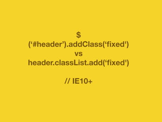 $ 
(‘#header’).addClass(‘fixed') 
vs 
header.classList.add(‘fixed') 
// IE10+ 
 