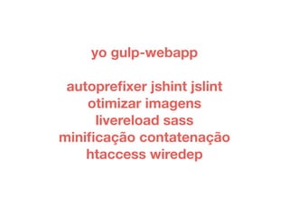 yo gulp-webapp 
autoprefixer jshint jslint 
otimizar imagens 
livereload sass 
minificação contatenação 
htaccess wiredep 
 