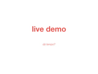 live demo 
dá tempo? 
 