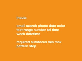 Inputs 
email search phone date color 
text range number tel time 
week datetime 
required autofocus min max 
pattern step 
 
