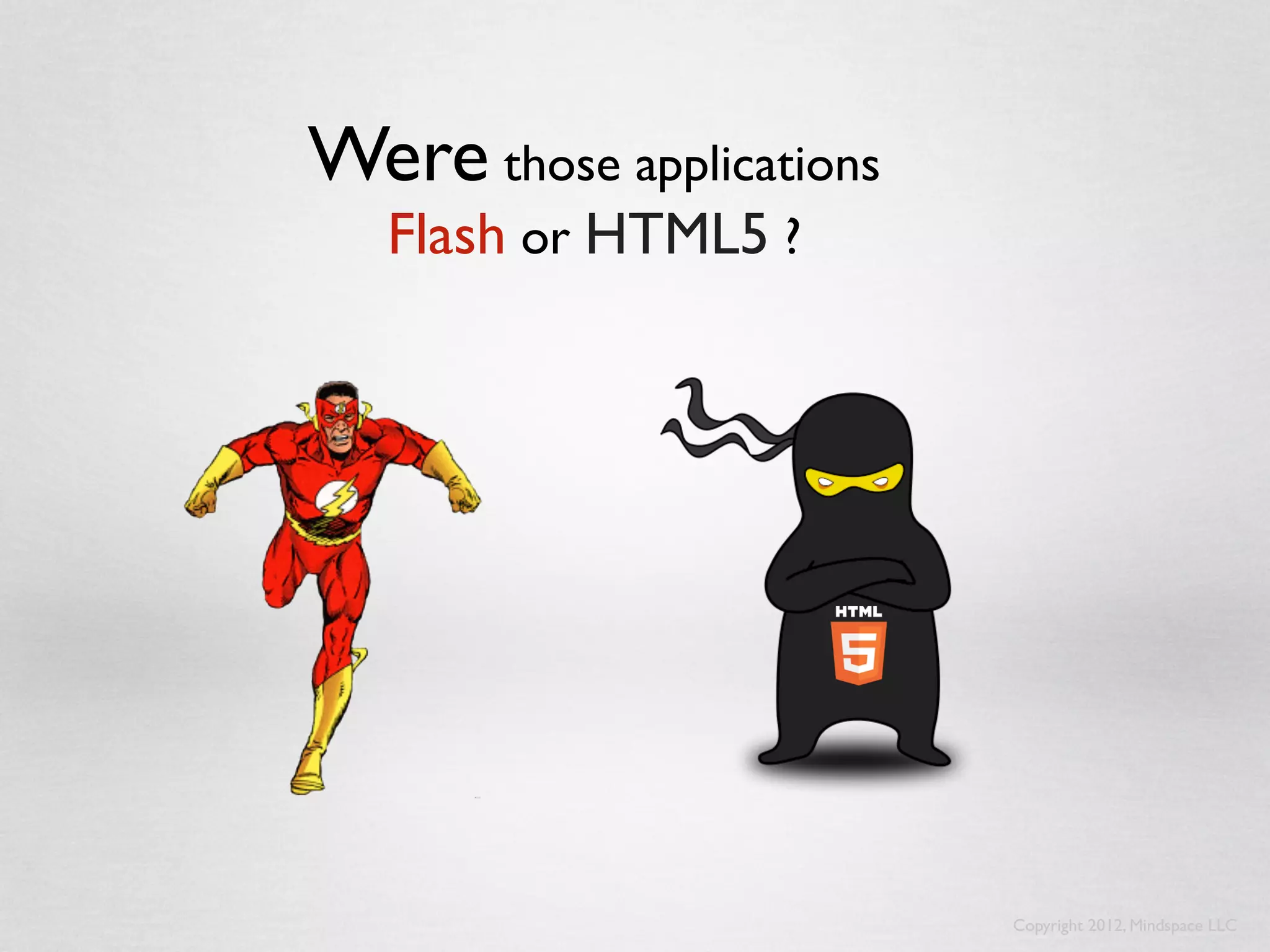 Were those applications
   Flash or HTML5 ?




                          Copyright 2012, Mindspace LLC
 