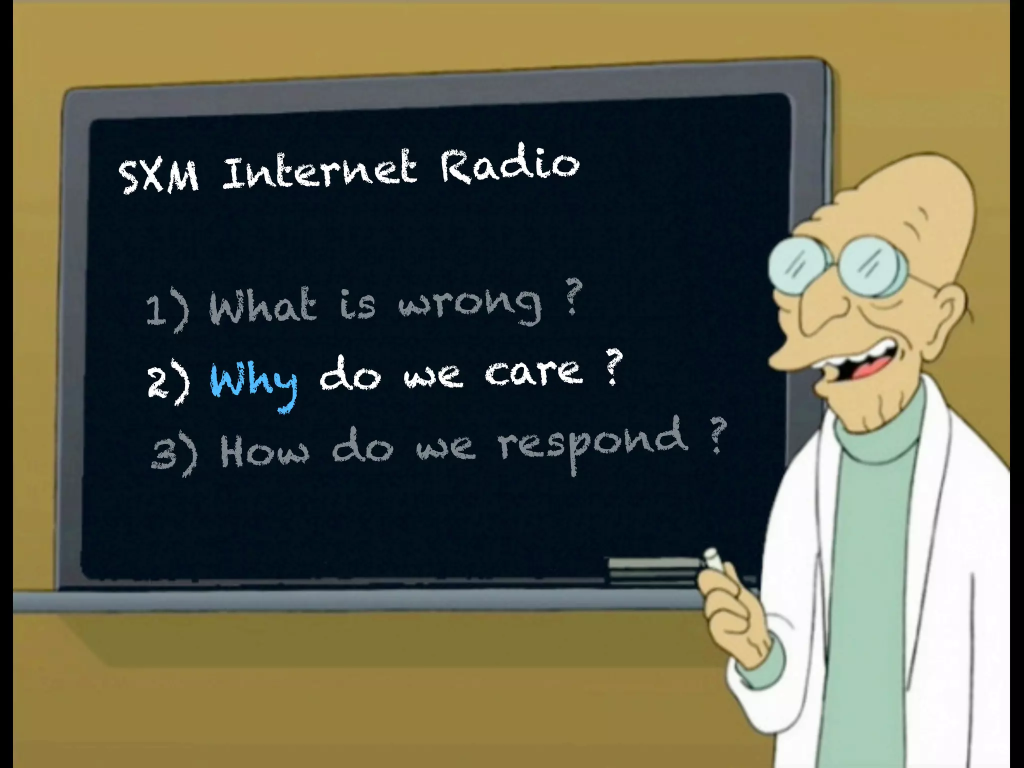 SXM Internet Rad io
     A    What's wrong ?
 1) W hat is wrong ?
    W hy do we care ?
 2)
     B    Why does we care ?
 3) How do we respond ?

     C    What are we going to do ?
 