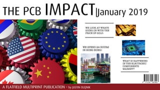 THE PCB IMPACT|January 2019
A FLATFIELD MULTIPRINT PUBLICATION - by JUSTIN OLEJNIK
WE LOOK AT WHATS
GOING ON WITH THE
PRICE OF GOLD.
WE SPEND 24 HOURS
IN HONG KONG!
WHAT IS HAPPENING
IN THE ELECTRONIC
COMPONENTS
MARKET?
 