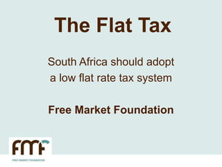 The Flat Tax
South Africa should adopt
a low flat rate tax system
Free Market Foundation
 