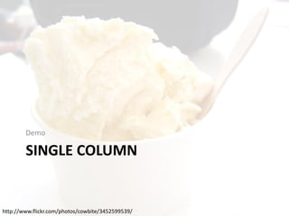 Demo

SINGLE COLUMN

http://www.flickr.com/photos/cowbite/3452599539/

 