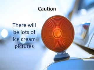 Caution

There will
be lots of
ice cream
pictures

 