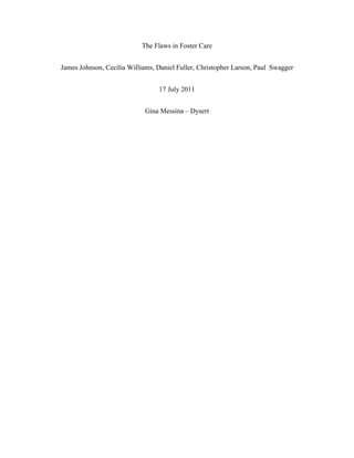 The Flaws in Foster Care<br />James Johnson, Cecilia Williams, Daniel Fuller, Christopher Larson, Paul Swagger<br />17 July 2011<br />Gina Messina – Dysert<br />The Flaws in Foster Care<br />,[object Object]