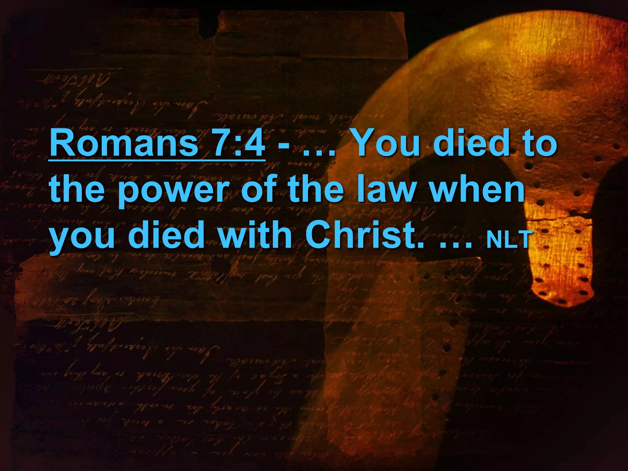 Romans 7:4 - … You died to 
the power of the law when 
you died with Christ. … NLT 
 