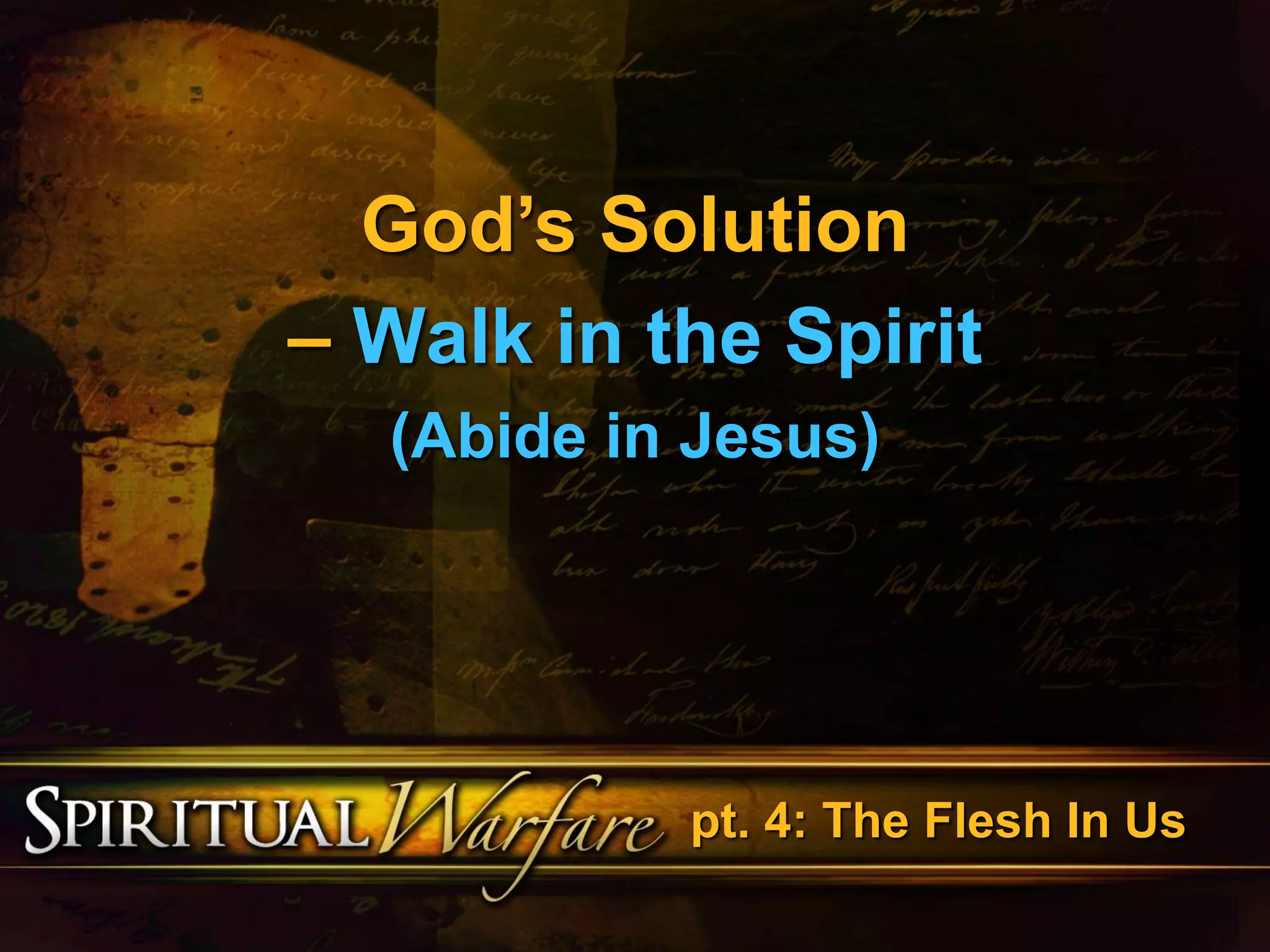God’s Solution 
– Walk in the Spirit 
(Abide in Jesus) 
pt. 4: The Flesh In Us 
 