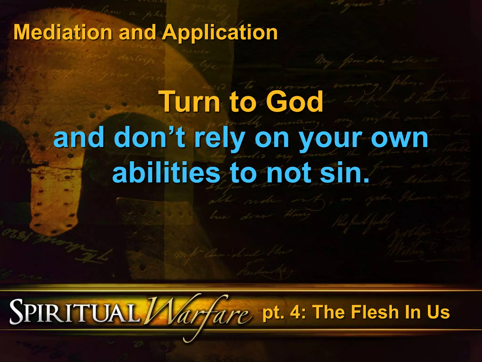 Mediation and Application 
Turn to God 
and don’t rely on your own 
abilities to not sin. 
pt. 4: The Flesh In Us 
 