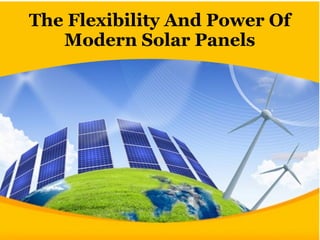 The Flexibility And Power Of
Modern Solar Panels
 